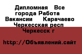 Дипломная - Все города Работа » Вакансии   . Карачаево-Черкесская респ.,Черкесск г.